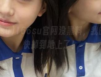 166su官网没黑料，我的瓜都快掉到地上了！