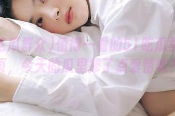 值得一看的51吃瓜群众首页，今天的瓜里掺了点爱情味？