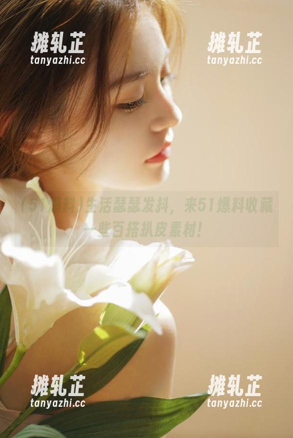 生活瑟瑟发抖，来51爆料收藏一些百搭扒皮素材！