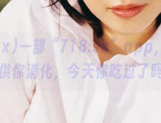 一部“718.sx”app，满满的瓜供你消化，今天你吃过了吗？
