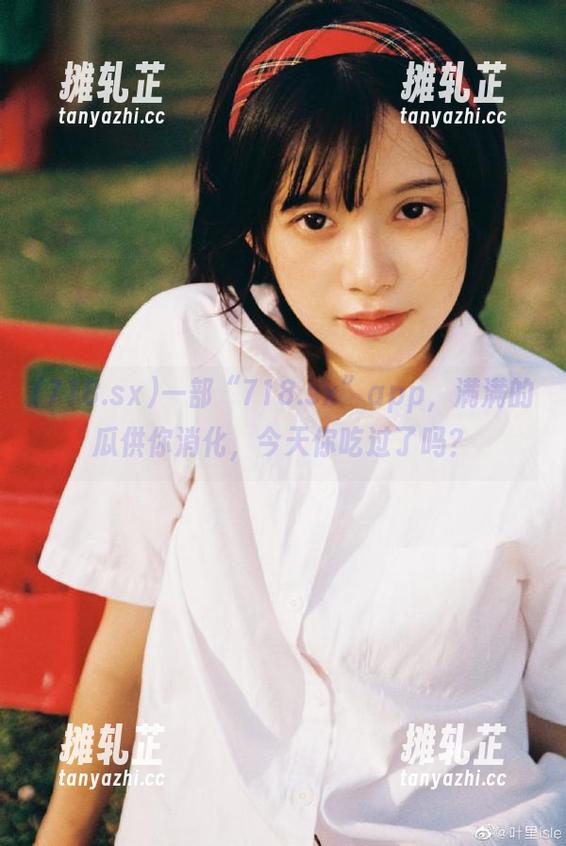 一部“718.sx”app，满满的瓜供你消化，今天你吃过了吗？