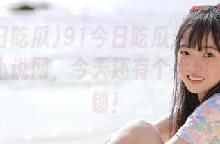 91今日吃瓜：传送门不只有开启小说网，今天还有个大瓜等你来解锁！