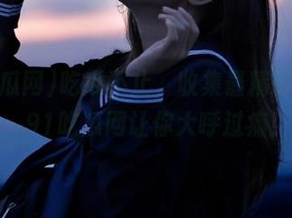 吃瓜不止，收集最精彩的收藏，91吃瓜网让你大呼过瘾！