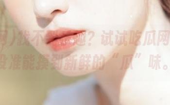 找不到乐趣？试试吃瓜网网页，没准能摸到新鲜的“瓜”味。