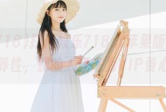 打开娱乐718st苹果版，免费修心养性，别的人还在为VIP费心呢。