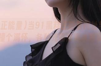 当91黑料正能量网址与日常生活撞个满怀，各种光怪陆离水到渠成。
